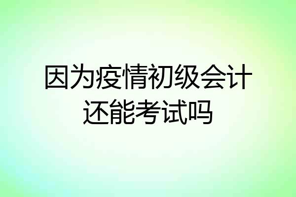 因为疫情初级会计还能考试吗