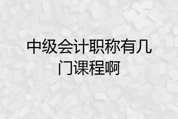 中级会计职称有几门课程啊