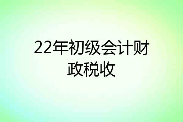 22年初级会计财政税收