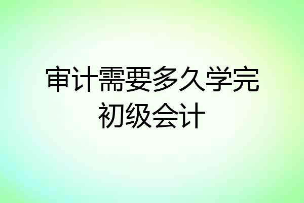 审计需要多久学完初级会计