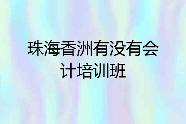 珠海香洲有没有会计培训班