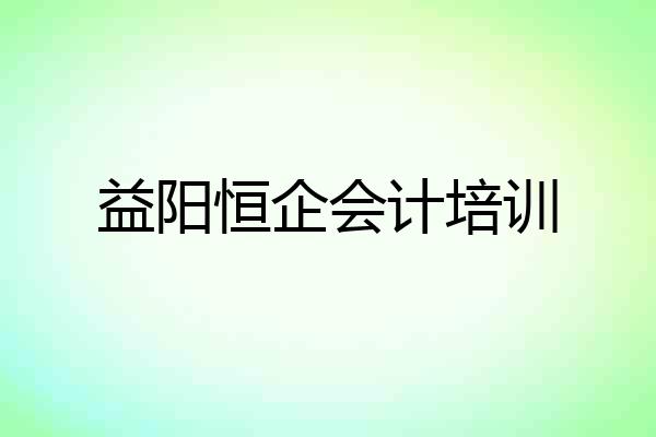 益阳恒企会计培训