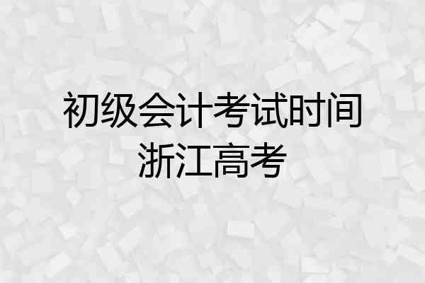 初级会计考试时间浙江高考