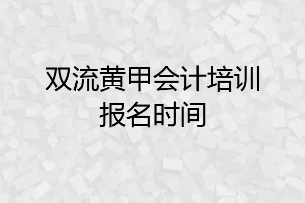 双流黄甲会计培训报名时间