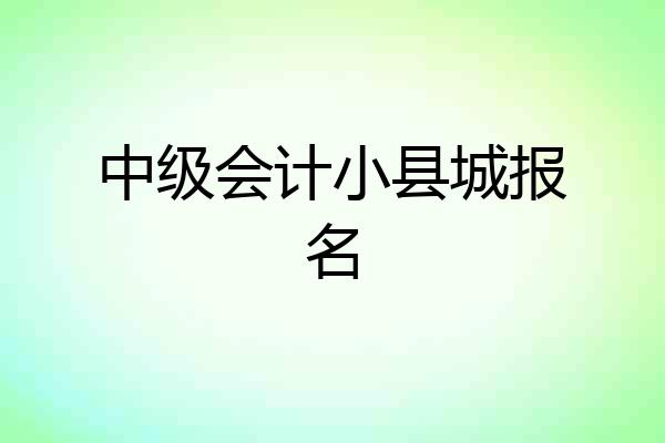 中级会计小县城报名