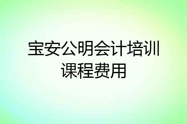 宝安公明会计培训课程费用