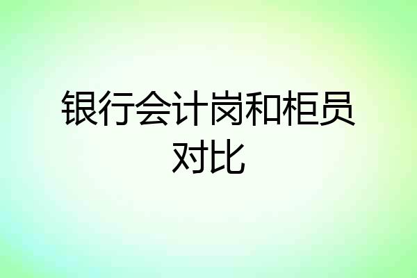 银行会计岗和柜员对比