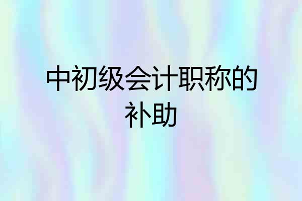中初级会计职称的补助