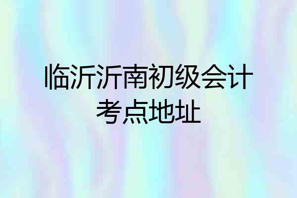 临沂沂南初级会计考点地址