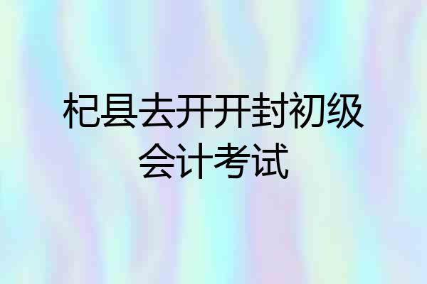 杞县去开开封初级会计考试