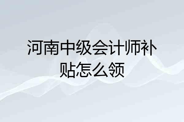 河南中级会计师补贴怎么领