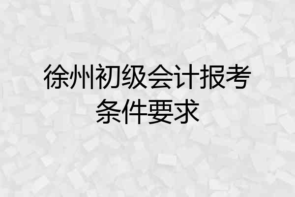 徐州初级会计报考条件要求