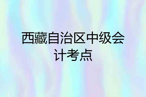 西藏自治区中级会计考点