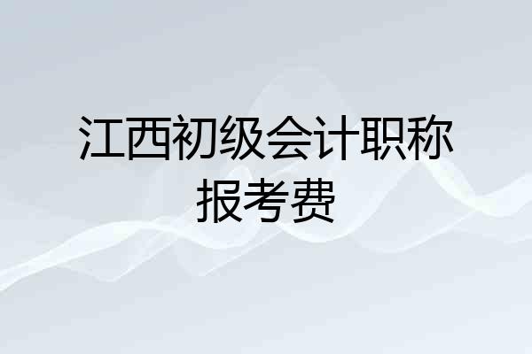江西初级会计职称报考费
