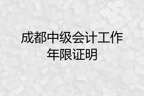 成都中级会计工作年限证明