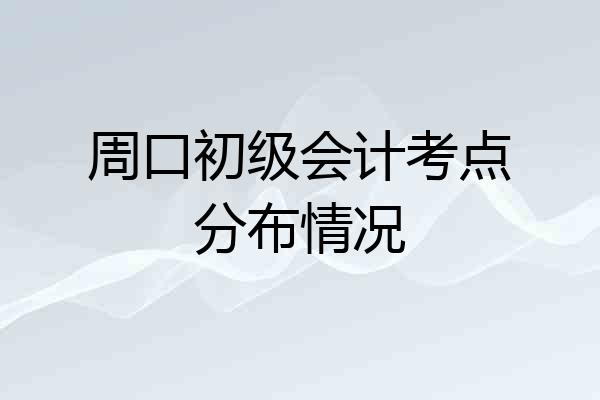 周口初级会计考点分布情况