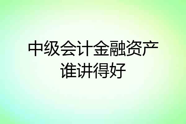 中级会计金融资产谁讲得好