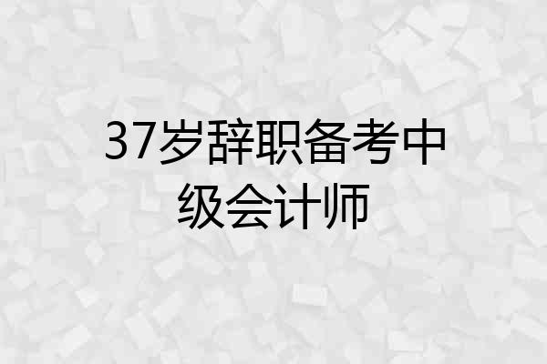 37岁辞职备考中级会计师