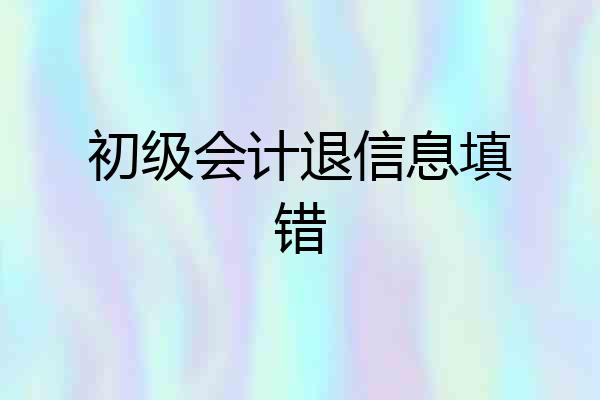 初级会计退信息填错