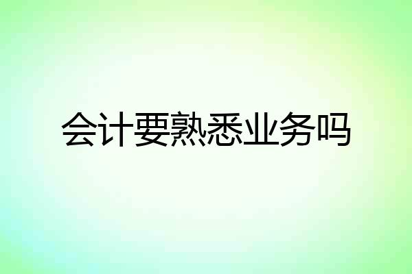会计要熟悉业务吗