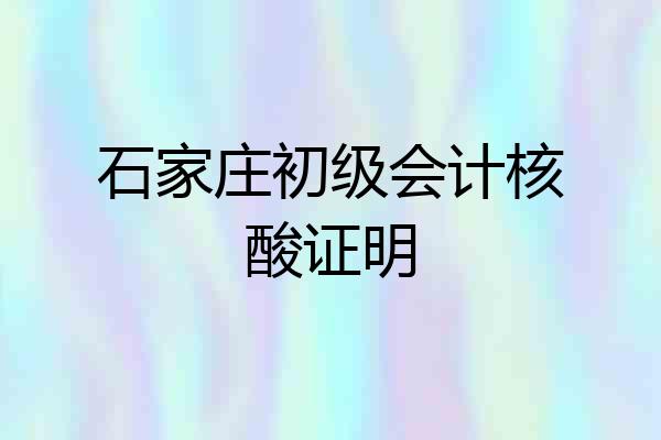 石家庄初级会计核酸证明
