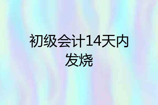 初级会计14天内发烧