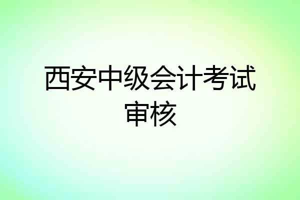 西安中级会计考试审核
