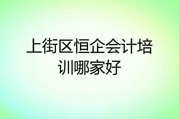 上街区恒企会计培训哪家好