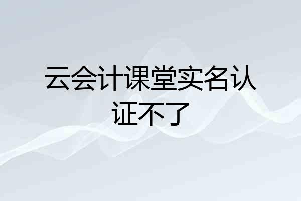 云会计课堂实名认证不了