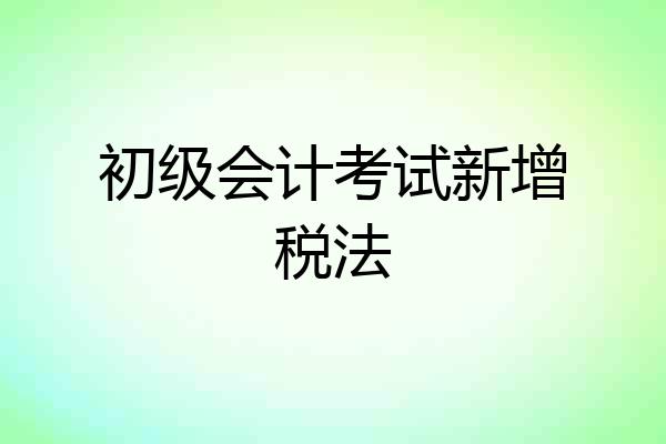 初级会计考试新增税法