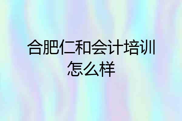 合肥仁和会计培训怎么样