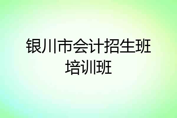 银川市会计招生班培训班