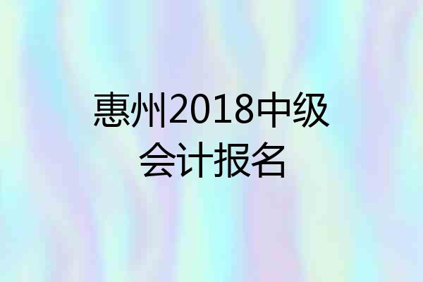 惠州2018中级会计报名
