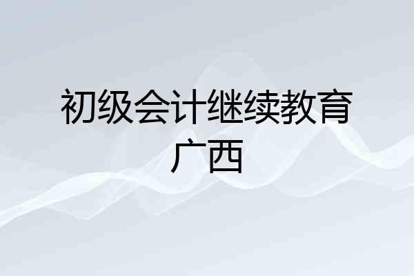 初级会计继续教育广西