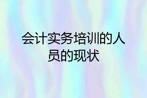 会计实务培训的人员的现状