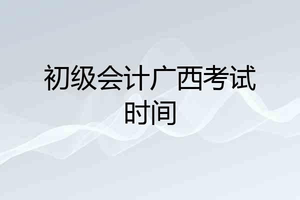 初级会计广西考试时间