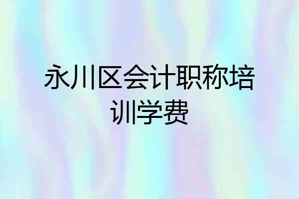 永川区会计职称培训学费