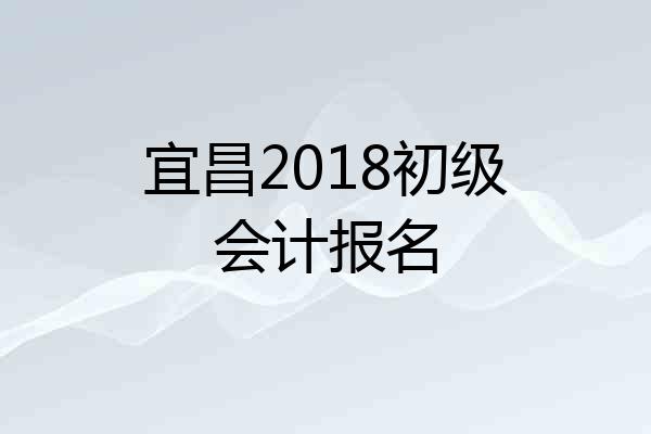 宜昌2018初级会计报名