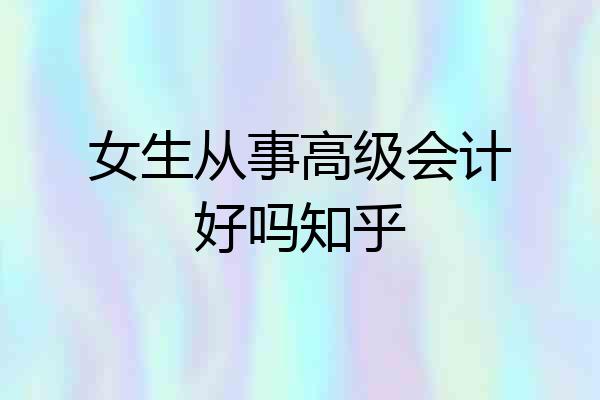 女生从事高级会计好吗知乎
