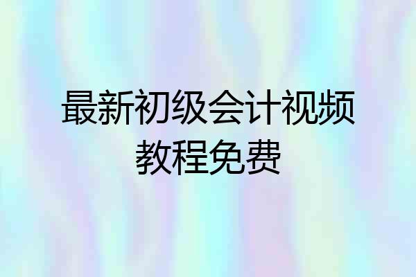 最新初级会计视频教程免费