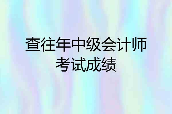 查往年中级会计师考试成绩