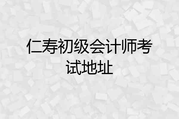 仁寿初级会计师考试地址