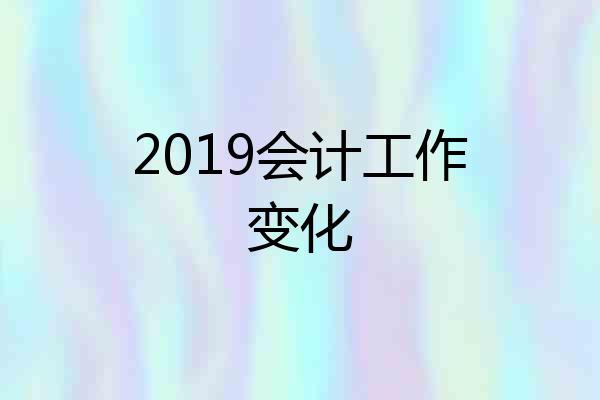 2019会计工作变化
