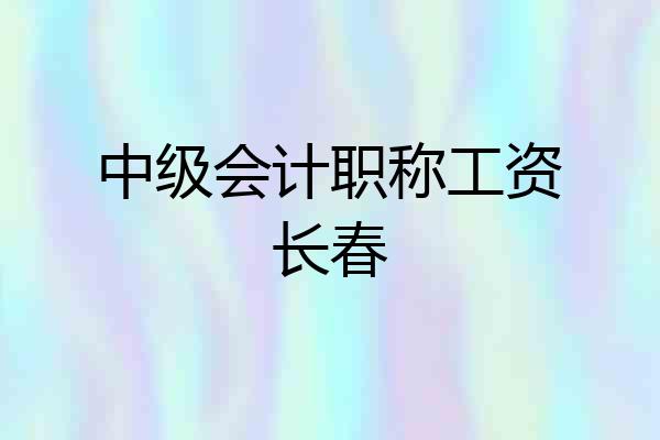 中级会计职称工资长春