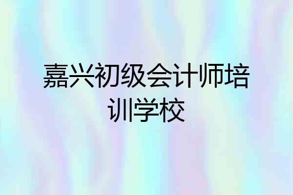 嘉兴初级会计师培训学校