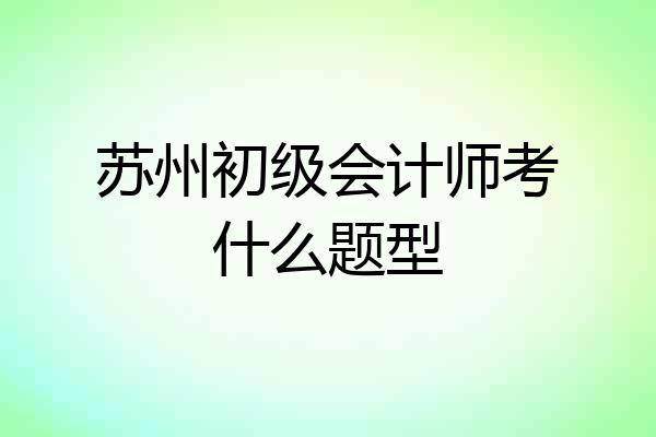 苏州初级会计师考什么题型