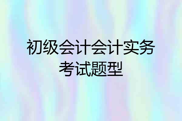 初级会计会计实务考试题型