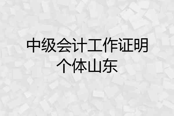 中级会计工作证明个体山东