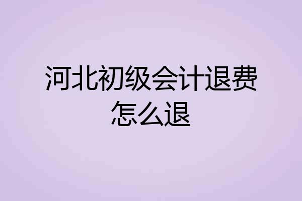 河北初级会计退费怎么退