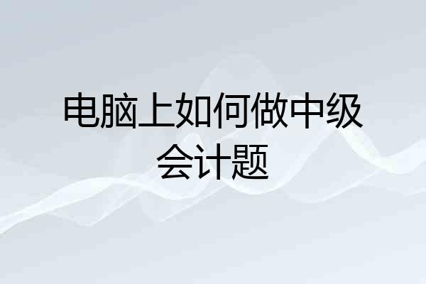 电脑上如何做中级会计题
